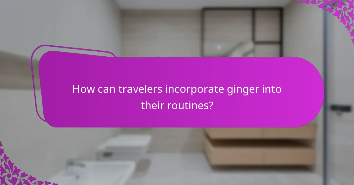 How can travelers incorporate ginger into their routines?