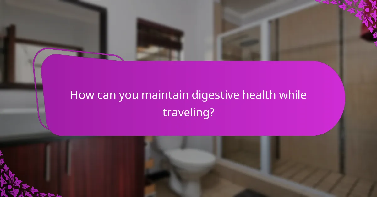 How can you maintain digestive health while traveling?