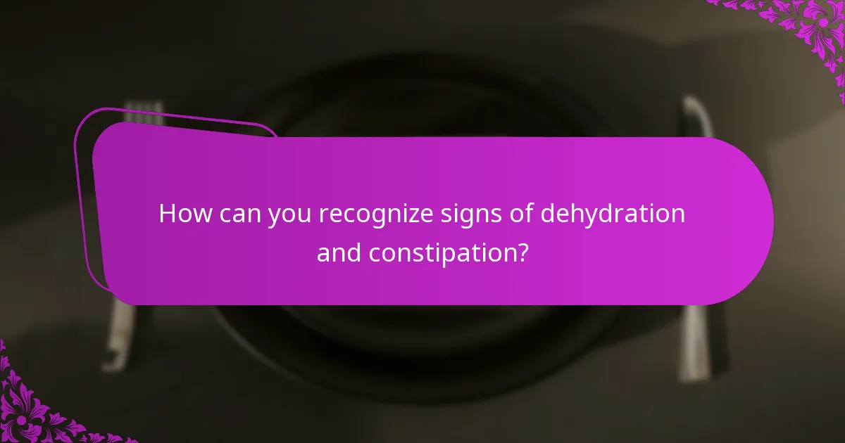 How can you recognize signs of dehydration and constipation?