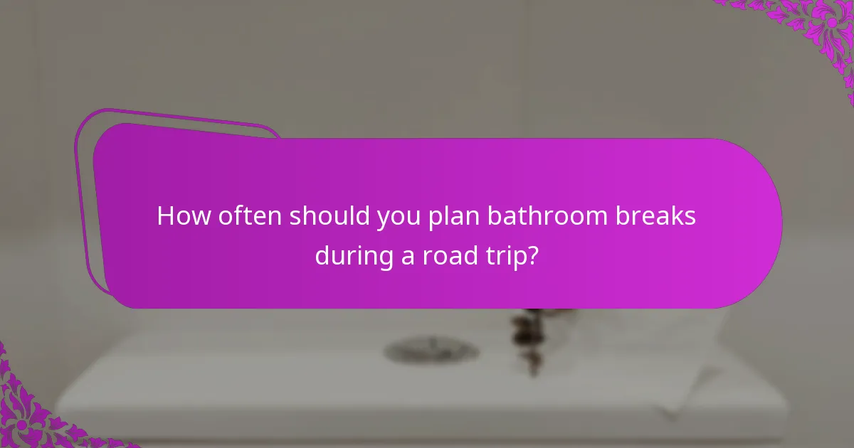 How often should you plan bathroom breaks during a road trip?