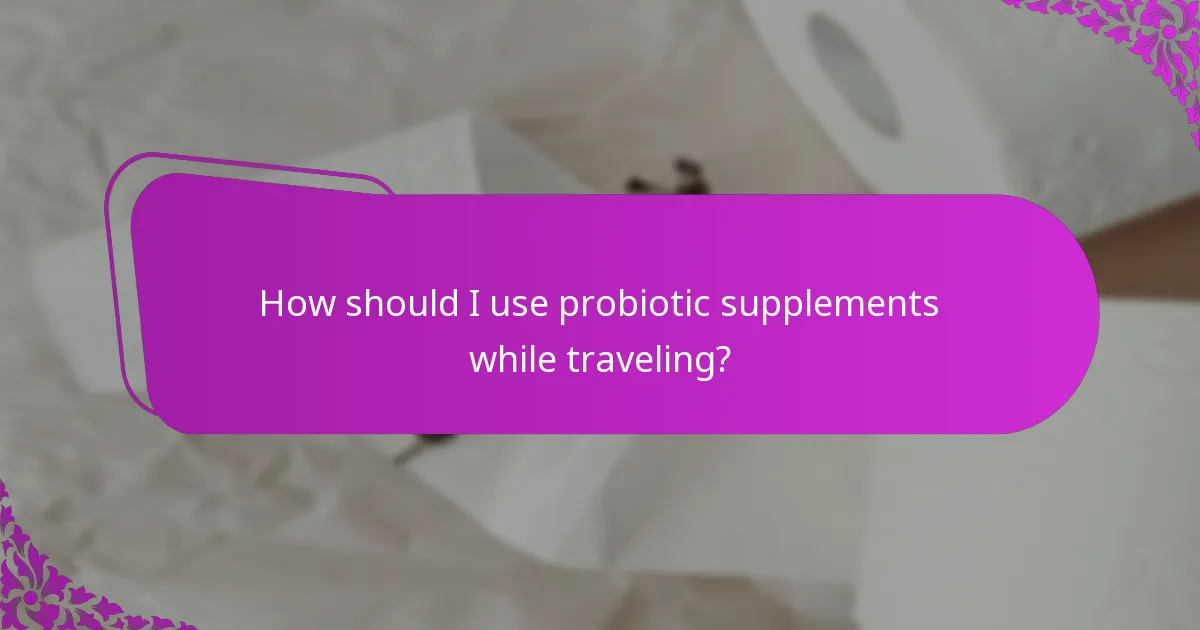 How should I use probiotic supplements while traveling?