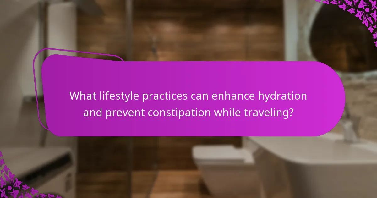 What lifestyle practices can enhance hydration and prevent constipation while traveling?