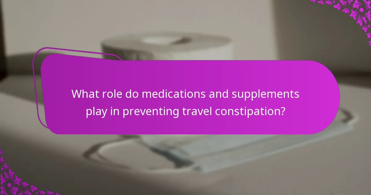 What role do medications and supplements play in preventing travel constipation?