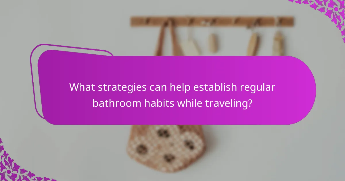 What strategies can help establish regular bathroom habits while traveling?