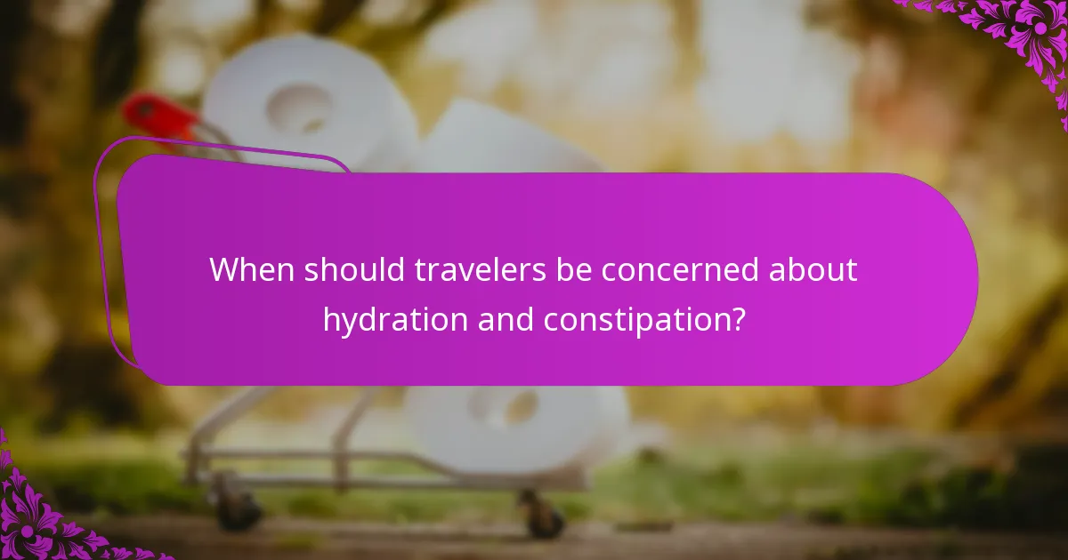 When should travelers be concerned about hydration and constipation?