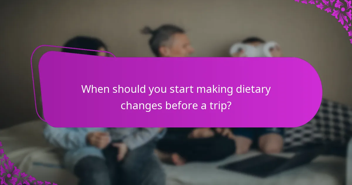 When should you start making dietary changes before a trip?