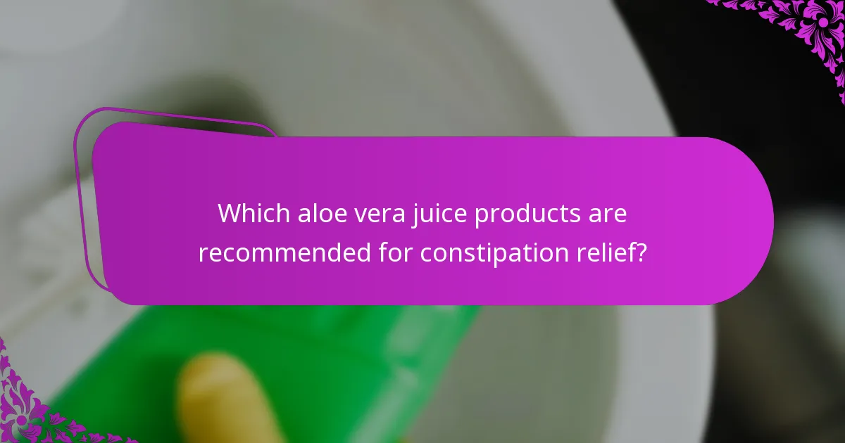 Which aloe vera juice products are recommended for constipation relief?