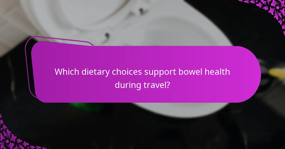 Which dietary choices support bowel health during travel?