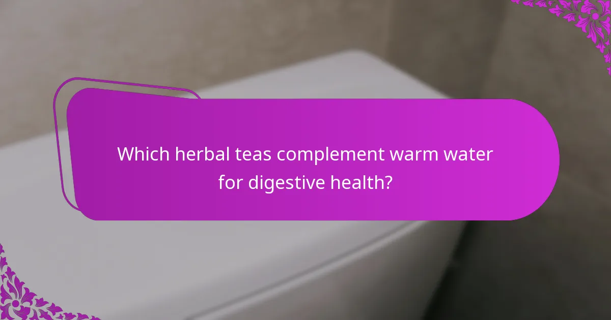 Which herbal teas complement warm water for digestive health?