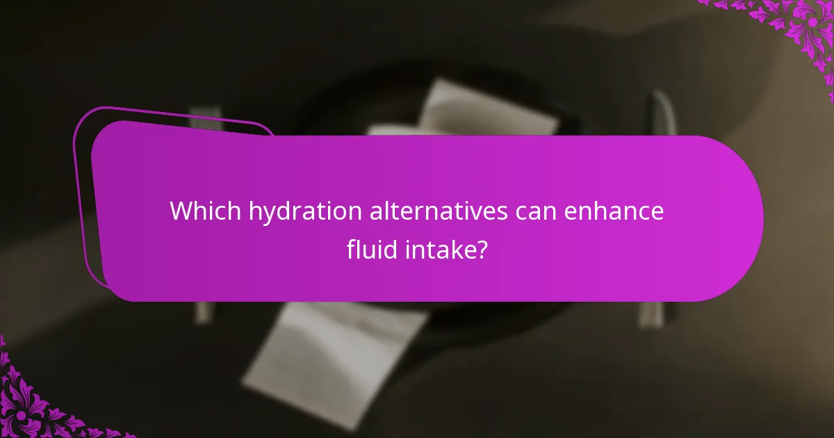 Which hydration alternatives can enhance fluid intake?