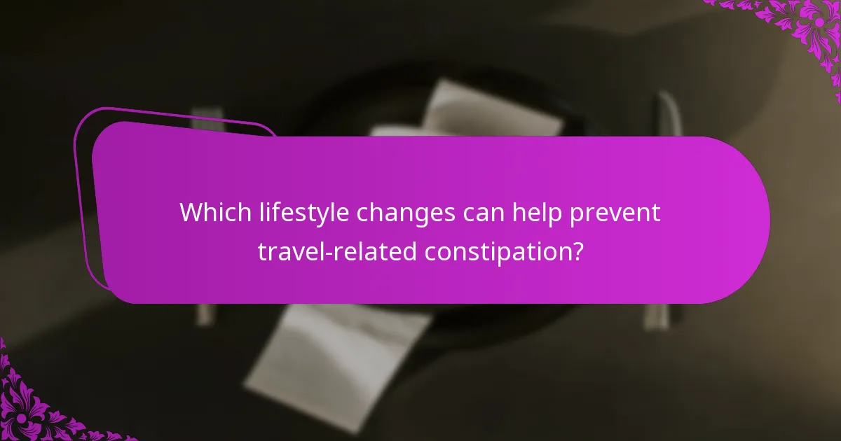 Which lifestyle changes can help prevent travel-related constipation?