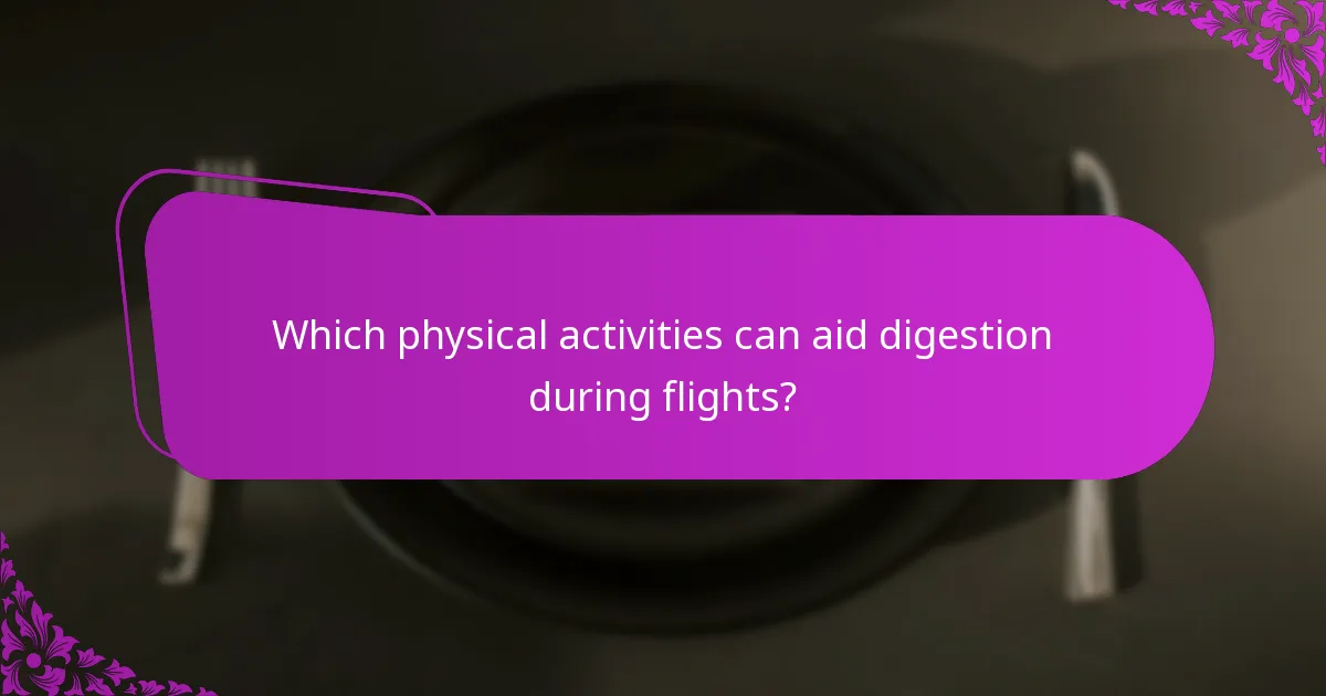 Which physical activities can aid digestion during flights?