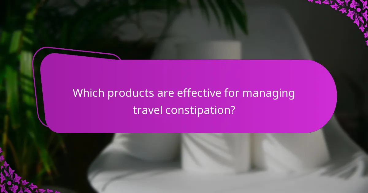Which products are effective for managing travel constipation?